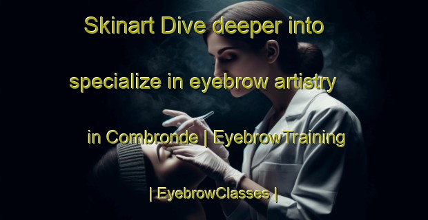 Skinart Dive deeper into specialize in eyebrow artistry in Combronde | EyebrowTraining | EyebrowClasses | SkinartTraining-France